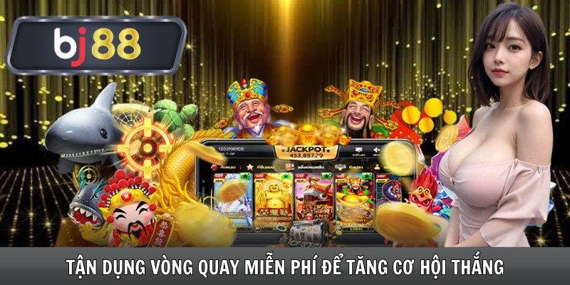 Tận dụng vòng quay miễn phí để tăng cơ hội thắng